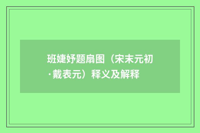 班婕妤题扇图（宋末元初·戴表元）释义及解释