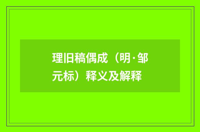 理旧稿偶成（明·邹元标）释义及解释