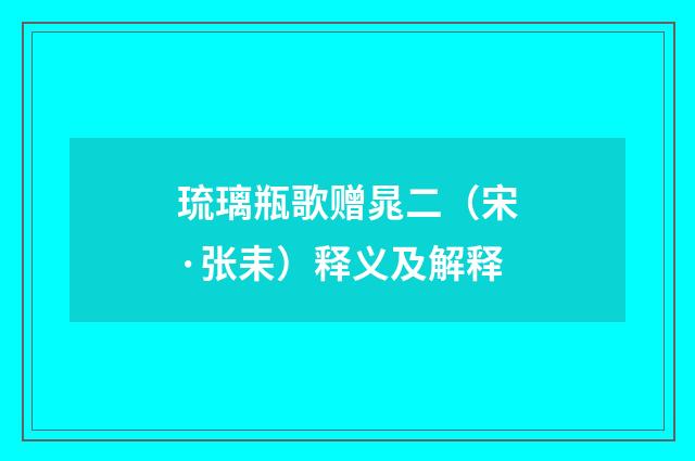 琉璃瓶歌赠晁二（宋·张耒）释义及解释