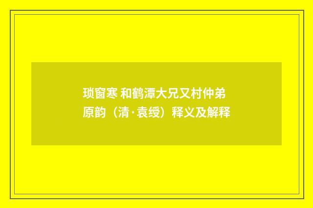 琐窗寒 和鹤潭大兄又村仲弟原韵（清·袁绶）释义及解释