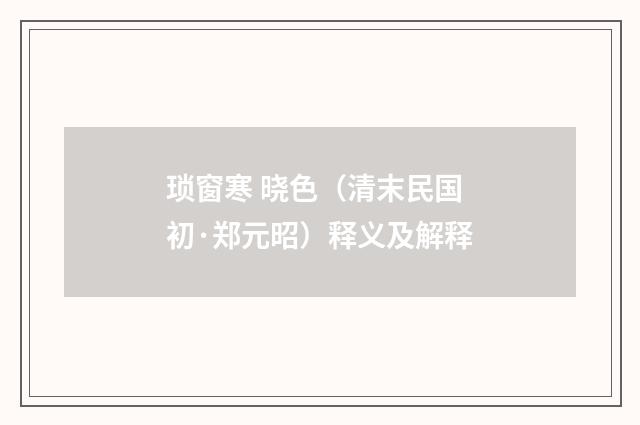 琐窗寒 晓色（清末民国初·郑元昭）释义及解释