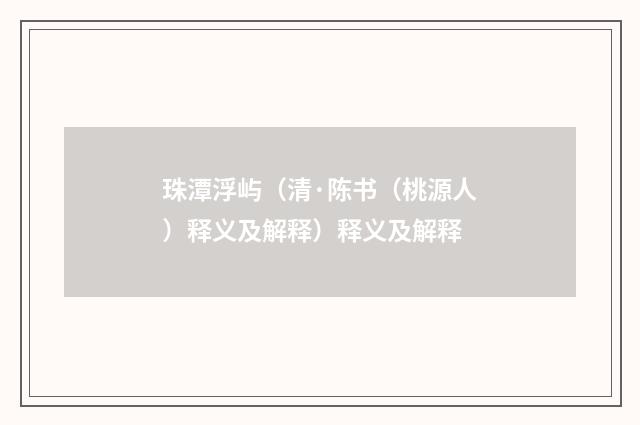 珠潭浮屿（清·陈书（桃源人）释义及解释）释义及解释