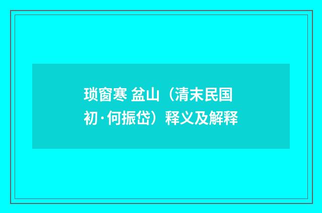 琐窗寒 盆山（清末民国初·何振岱）释义及解释