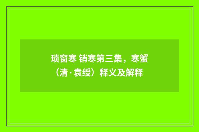 琐窗寒 销寒第三集，寒蟹（清·袁绶）释义及解释
