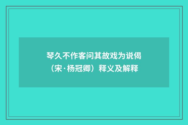 琴久不作客问其故戏为说偈（宋·杨冠卿）释义及解释