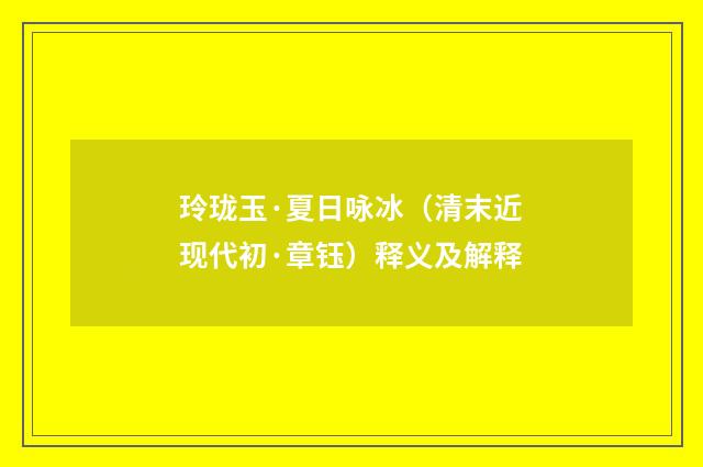 玲珑玉·夏日咏冰（清末近现代初·章钰）释义及解释