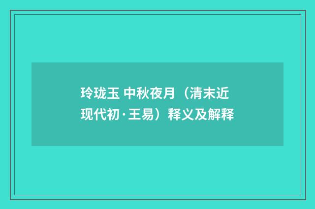 玲珑玉 中秋夜月（清末近现代初·王易）释义及解释