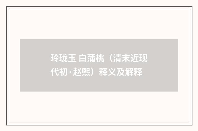 玲珑玉 白蒲桃（清末近现代初·赵熙）释义及解释
