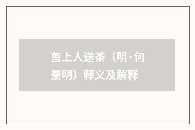 玺上人送茶（明·何景明）释义及解释