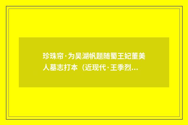 珍珠帘·为吴湖帆题随蜀王妃董美人墓志打本（近现代·王季烈）释义及解释