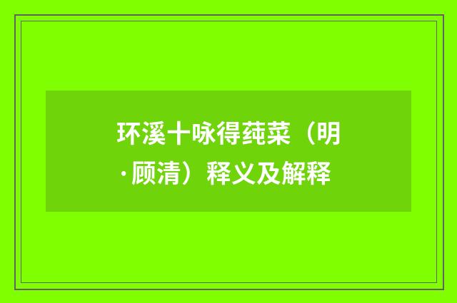 环溪十咏得莼菜（明·顾清）释义及解释