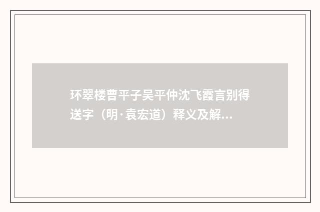 环翠楼曹平子吴平仲沈飞霞言别得送字（明·袁宏道）释义及解释