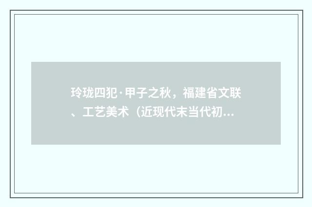 玲珑四犯·甲子之秋，福建省文联、工艺美术（近现代末当代初·萧萐父）释义及解释