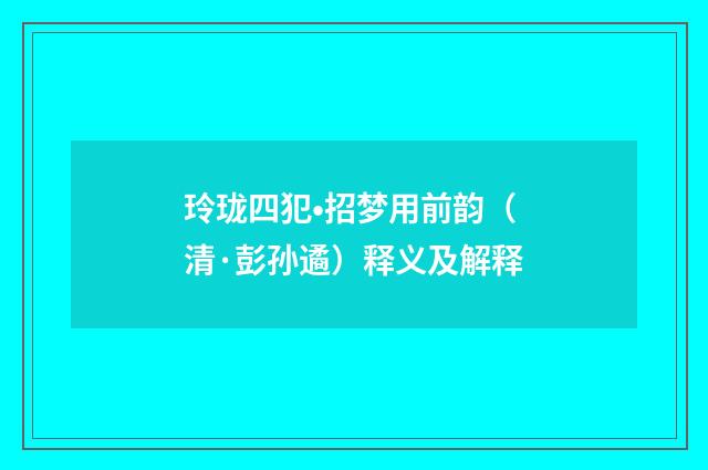 玲珑四犯•招梦用前韵（清·彭孙遹）释义及解释
