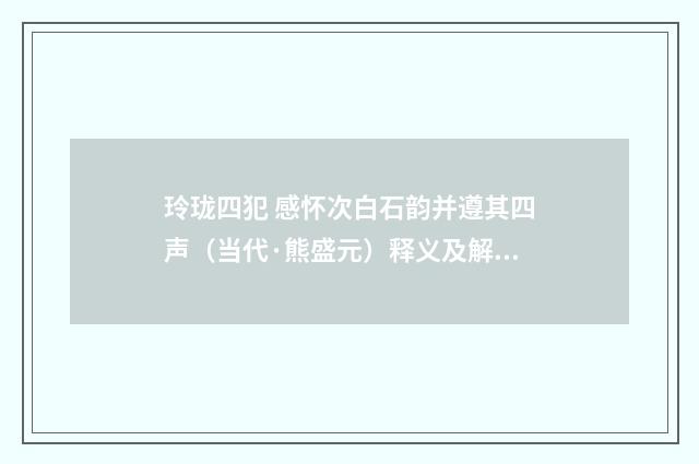 玲珑四犯 感怀次白石韵并遵其四声（当代·熊盛元）释义及解释
