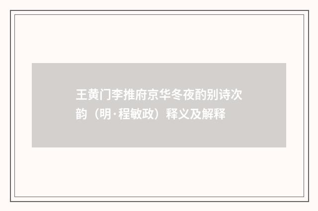 王黄门李推府京华冬夜酌别诗次韵（明·程敏政）释义及解释
