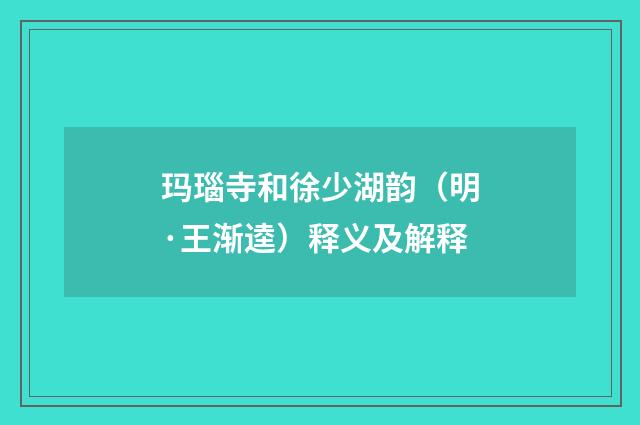 玛瑙寺和徐少湖韵（明·王渐逵）释义及解释