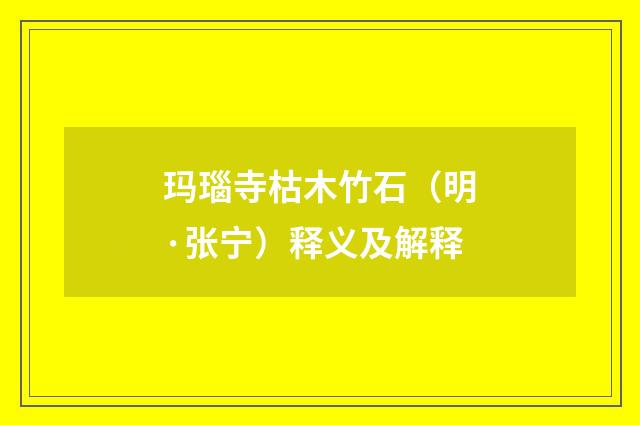 玛瑙寺枯木竹石（明·张宁）释义及解释