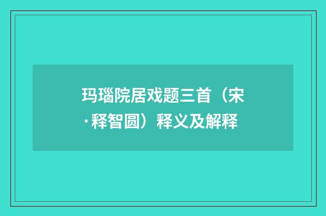 玛瑙院居戏题三首（宋·释智圆）释义及解释