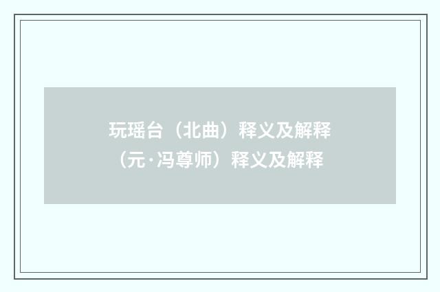玩瑶台（北曲）释义及解释（元·冯尊师）释义及解释