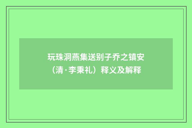 玩珠洞燕集送别子乔之镇安（清·李秉礼）释义及解释