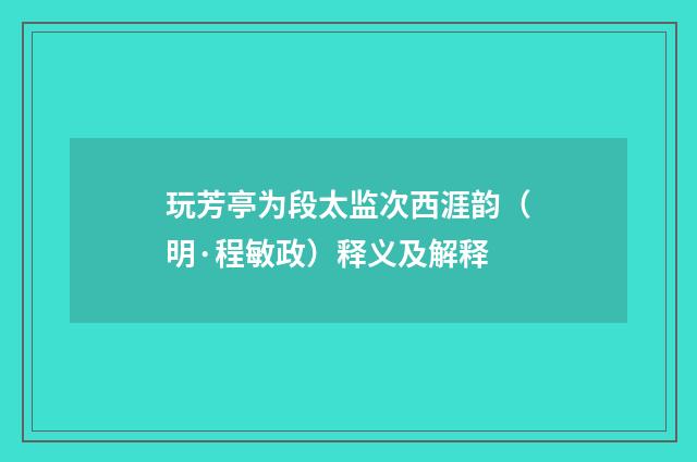 玩芳亭为段太监次西涯韵（明·程敏政）释义及解释