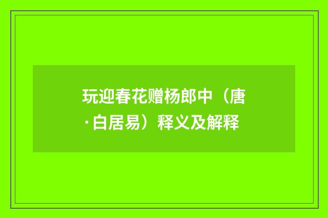玩迎春花赠杨郎中（唐·白居易）释义及解释
