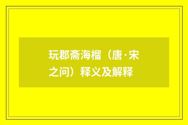 玩郡斋海榴（唐·宋之问）释义及解释