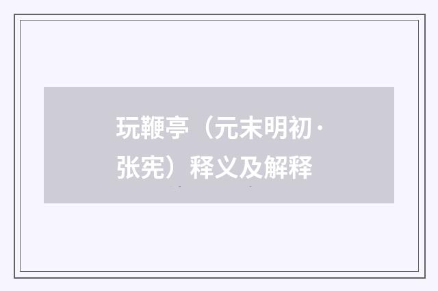 玩鞭亭（元末明初·张宪）释义及解释