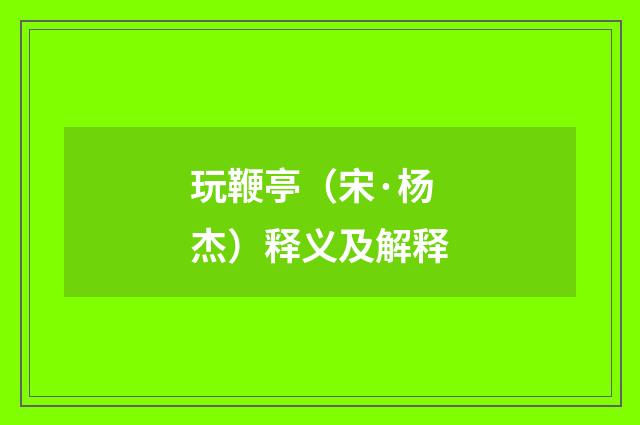 玩鞭亭（宋·杨杰）释义及解释
