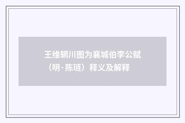 王维辋川图为襄城伯李公赋（明·陈琏）释义及解释