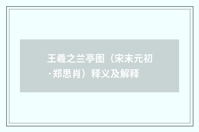 王羲之兰亭图（宋末元初·郑思肖）释义及解释