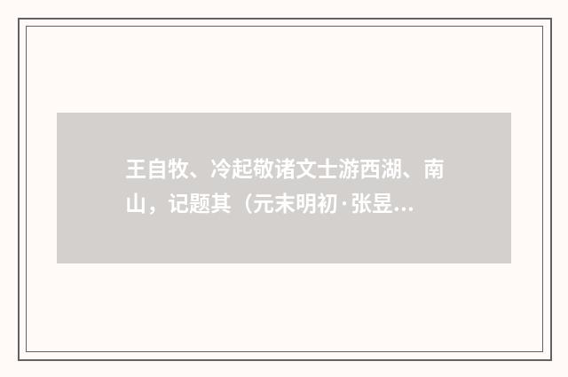 王自牧、冷起敬诸文士游西湖、南山，记题其（元末明初·张昱）释义及解释