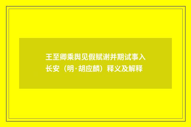 王至卿乘舆见假赋谢并期试事入长安（明·胡应麟）释义及解释