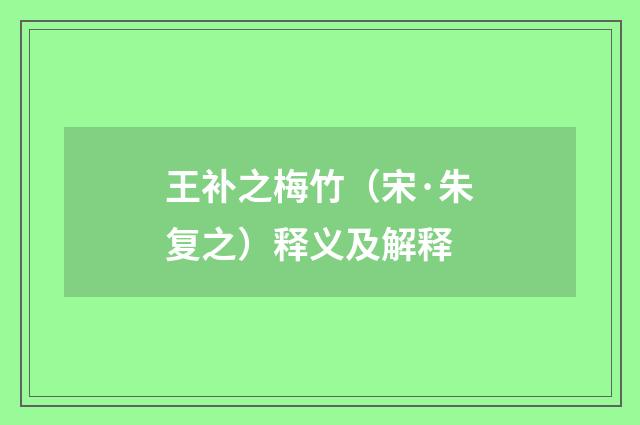 王补之梅竹（宋·朱复之）释义及解释