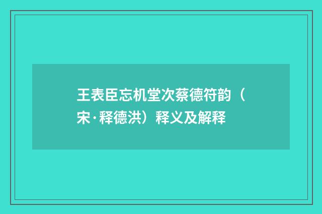 王表臣忘机堂次蔡德符韵(宋·释德洪)释义及解释