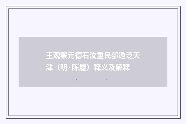 王观察元德石汝重民部邀泛天津（明·陈履）释义及解释
