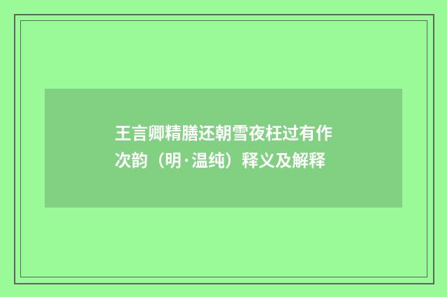 王言卿精膳还朝雪夜枉过有作次韵（明·温纯）释义及解释