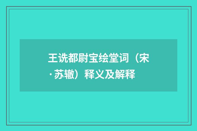 王诜都尉宝绘堂词（宋·苏辙）释义及解释