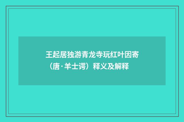 王起居独游青龙寺玩红叶因寄（唐·羊士谔）释义及解释