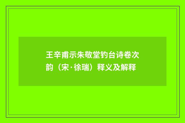 王辛甫示朱敬堂钓台诗卷次韵（宋·徐瑞）释义及解释