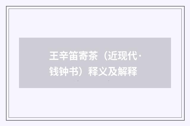 王辛笛寄茶（近现代·钱钟书）释义及解释