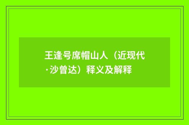 王逢号席帽山人（近现代·沙曾达）释义及解释