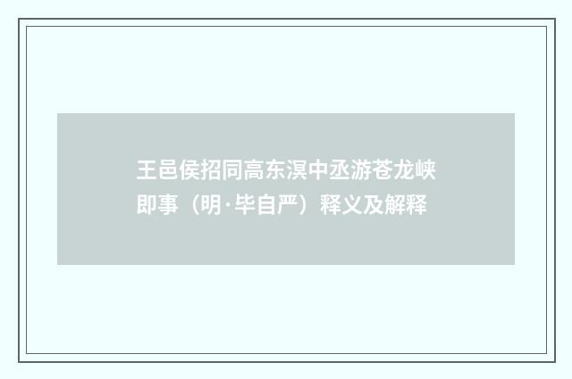 王邑侯招同高东溟中丞游苍龙峡即事（明·毕自严）释义及解释
