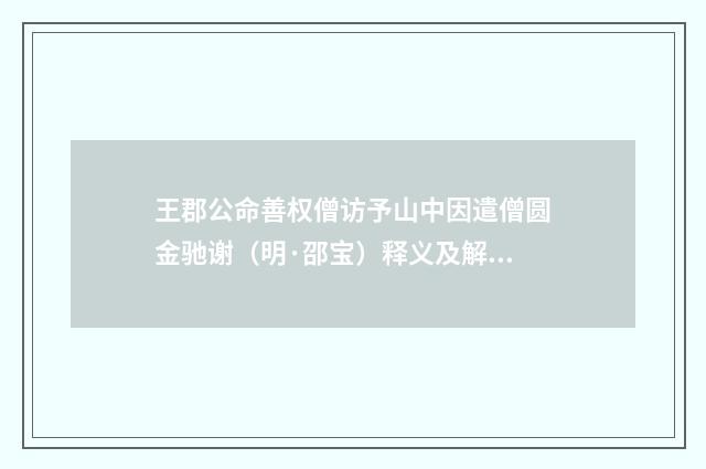王郡公命善权僧访予山中因遣僧圆金驰谢（明·邵宝）释义及解释