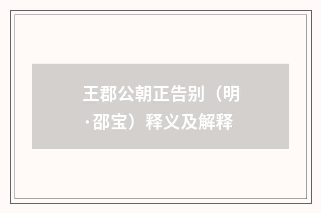 王郡公朝正告别（明·邵宝）释义及解释