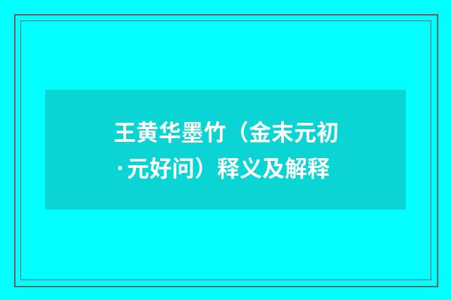 王黄华墨竹（金末元初·元好问）释义及解释