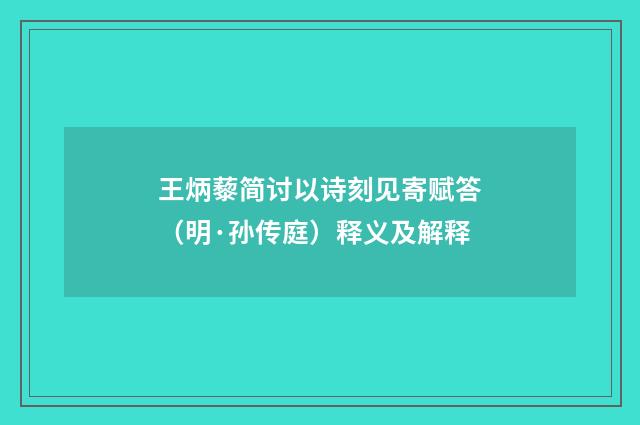 王炳藜简讨以诗刻见寄赋答（明·孙传庭）释义及解释