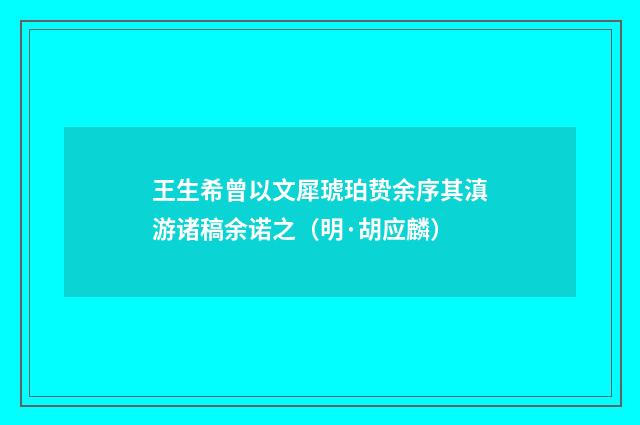 王生希曾以文犀琥珀贽余序其滇游诸稿余诺之（明·胡应麟）释义及解释