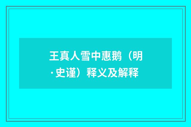 王真人雪中惠鹅（明·史谨）释义及解释